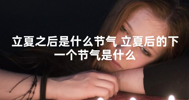 立夏之后是什么节气 立夏后的下一个节气是什么